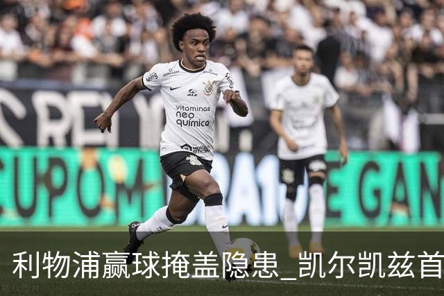 利物浦赢球掩盖隐患 凯尔凯兹首发难以服众