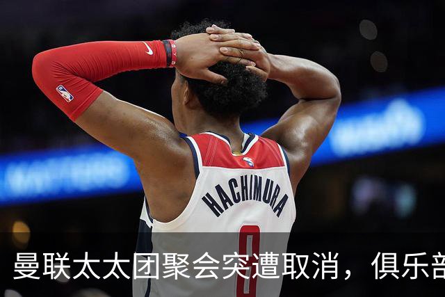 曼联太太团聚会突遭取消，俱乐部风波影响深远