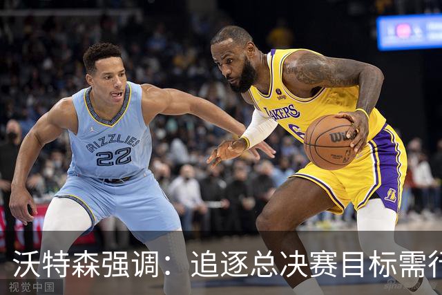 沃特森强调：追逐总决赛目标需行动与牺牲并行